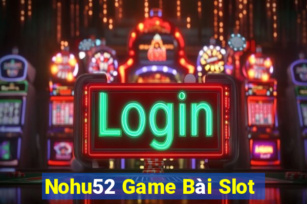 Nohu52 Game Bài Slot