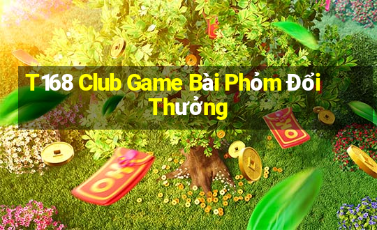 T168 Club Game Bài Phỏm Đổi Thưởng