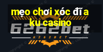 mẹo chơi xóc đĩa ku casino