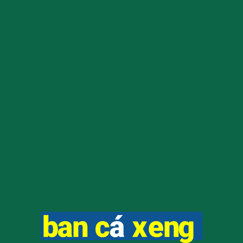 ban cá xeng