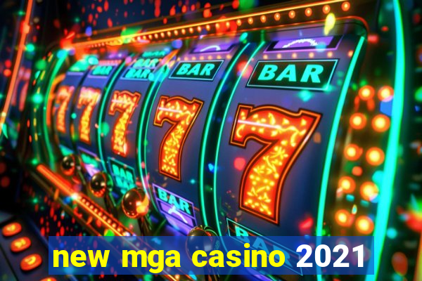 new mga casino 2021