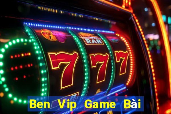 Ben Vip Game Bài Online Đổi Thưởng