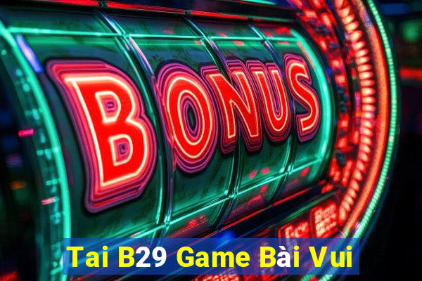 Tai B29 Game Bài Vui