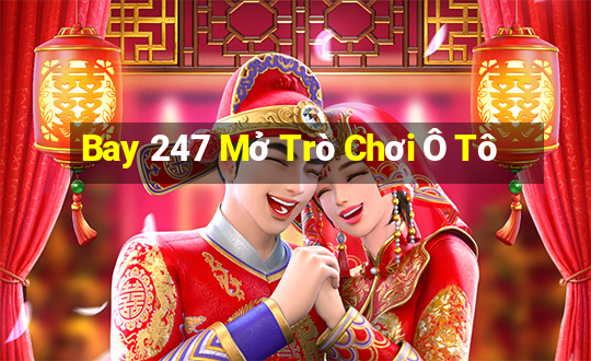 Bay 247 Mở Trò Chơi Ô Tô