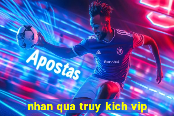 nhan qua truy kich vip