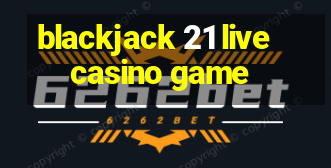 blackjack 21 live casino game