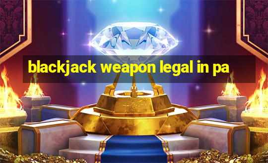 blackjack weapon legal in pa