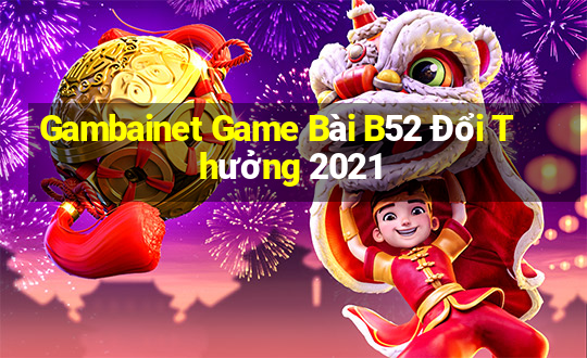 Gambainet Game Bài B52 Đổi Thưởng 2021