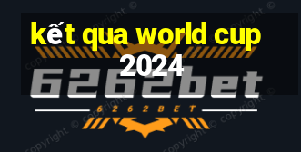 kết qua world cup 2024