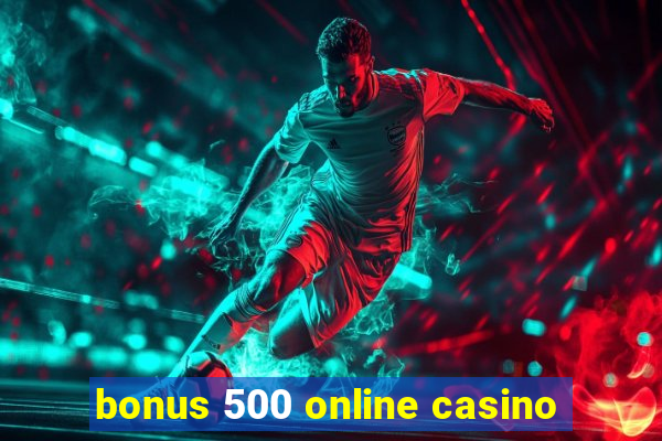 bonus 500 online casino