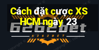 Cách đặt cược XSHCM ngày 23