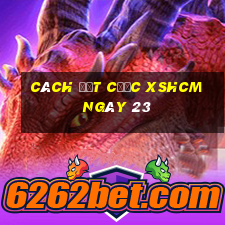 Cách đặt cược XSHCM ngày 23