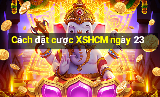 Cách đặt cược XSHCM ngày 23