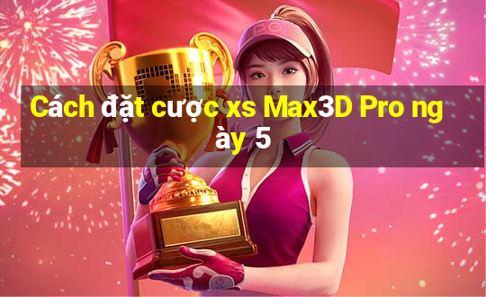 Cách đặt cược xs Max3D Pro ngày 5