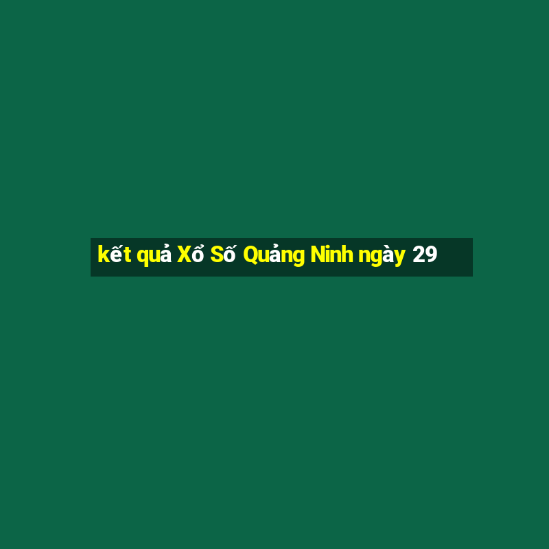 kết quả Xổ Số Quảng Ninh ngày 29