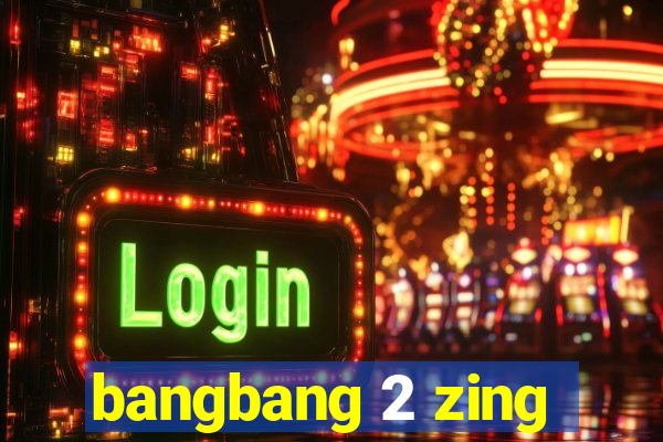 bangbang 2 zing