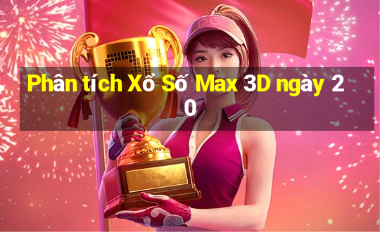 Phân tích Xổ Số Max 3D ngày 20