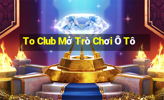 To Club Mở Trò Chơi Ô Tô