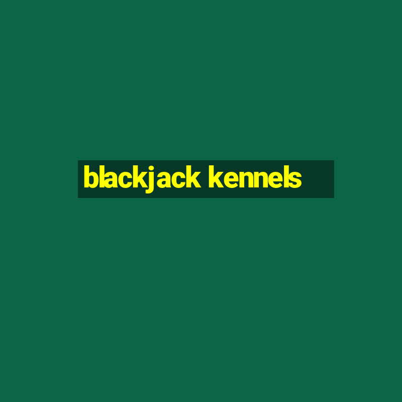 blackjack kennels