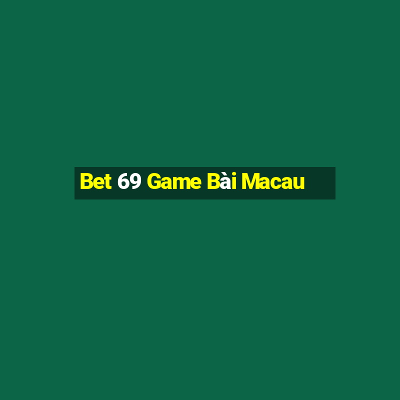 Bet 69 Game Bài Macau