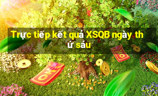 Trực tiếp kết quả XSQB ngày thứ sáu