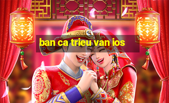 ban ca trieu van ios