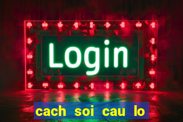 cach soi cau lo chinh xac