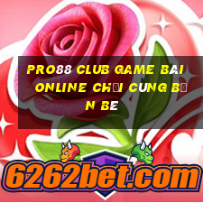 Pro88 Club Game Bài Online Chơi Cùng Bạn Bè