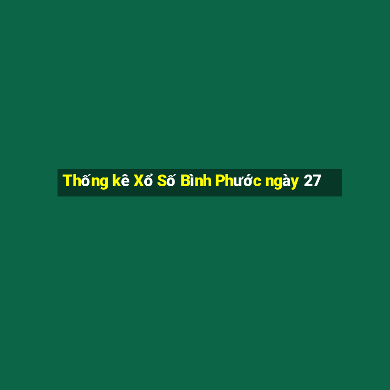 Thống kê Xổ Số Bình Phước ngày 27