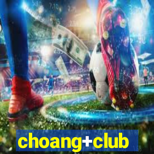 choang+club