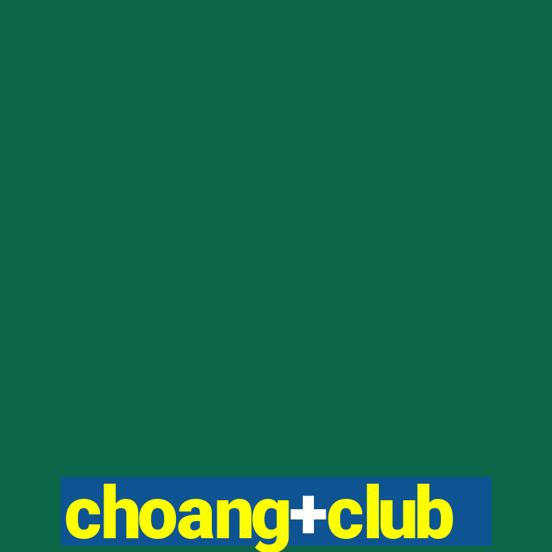 choang+club