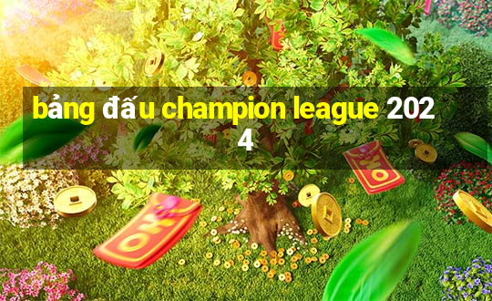 bảng đấu champion league 2024