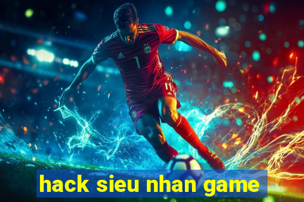 hack sieu nhan game