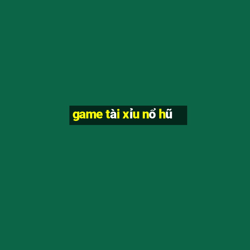 game tài xỉu nổ hũ