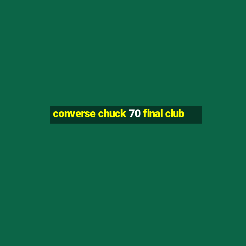 converse chuck 70 final club