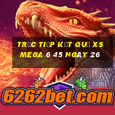 Trực tiếp kết quả XS Mega 6 45 ngày 26