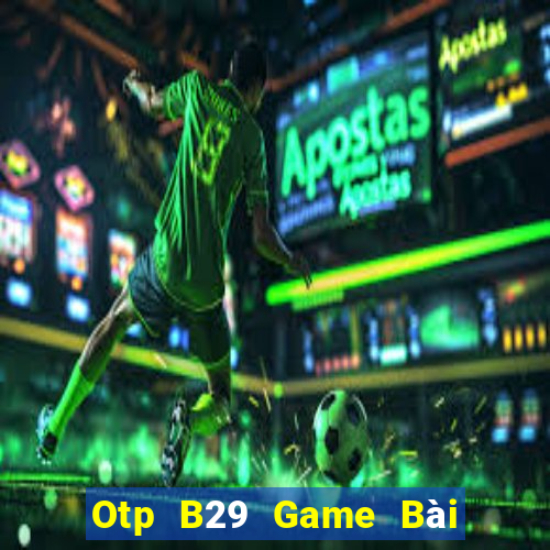 Otp B29 Game Bài Online Uy Tín