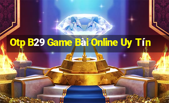 Otp B29 Game Bài Online Uy Tín