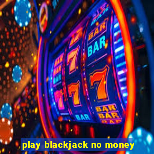 play blackjack no money