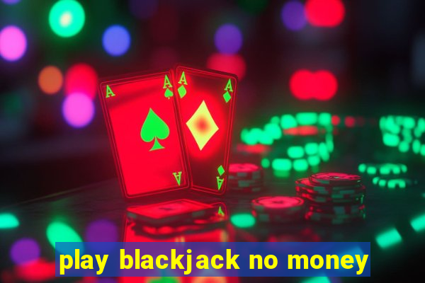 play blackjack no money