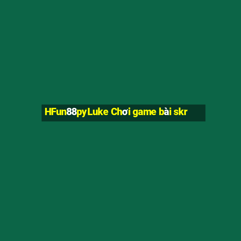 HFun88pyLuke Chơi game bài skr