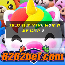 trực tiếp vtv6 hôm nay hiệp 2