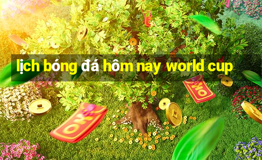 lịch bóng đá hôm nay world cup