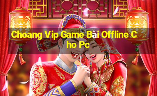 Choang Vip Game Bài Offline Cho Pc