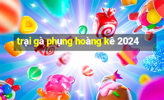 trại gà phụng hoàng kê 2024