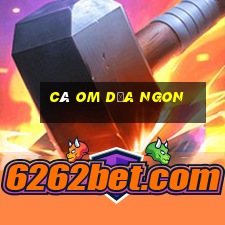 cá om dưa ngon