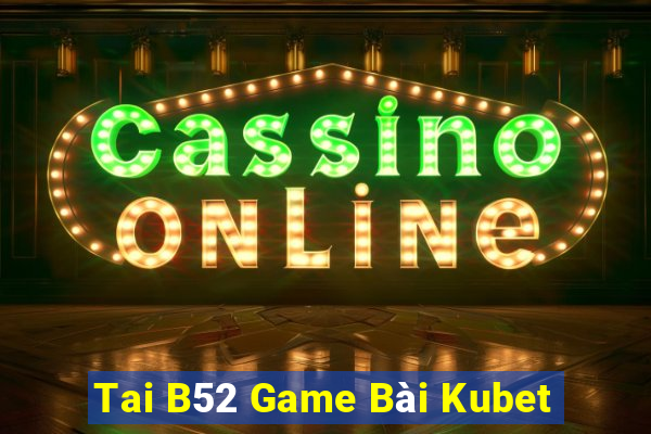 Tai B52 Game Bài Kubet