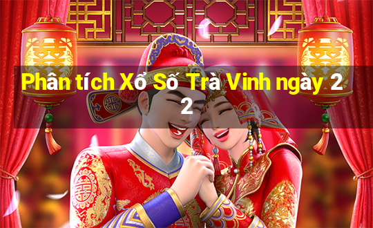 Phân tích Xổ Số Trà Vinh ngày 22