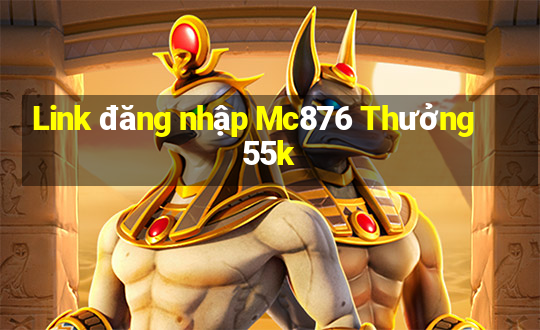 Link đăng nhập Mc876 Thưởng 55k