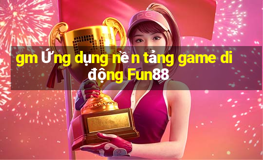 gm Ứng dụng nền tảng game di động Fun88